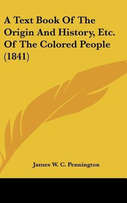 A Text Book of the Origin and History, Etc. of the Colored People (1841) by Pennington, James W. C.