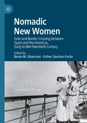 Nomadic New Women: Exile and Border-Crossing Between Spain and the Americas, Early to Mid-Twentieth Century by Silverman, Ren?e M.