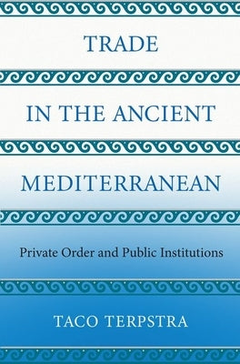 Trade in the Ancient Mediterranean: Private Order and Public Institutions by Terpstra, Taco