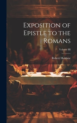 Exposition of Epistle to the Romans; Volume III by Haldane, Robert