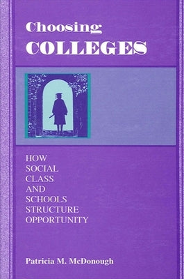 Choosing Colleges: How Social Class and Schools Structure Opportunity by McDonough, Patricia M.