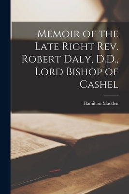 Memoir of the Late Right Rev. Robert Daly, D.D., Lord Bishop of Cashel by (Mrs )., Madden Hamilton