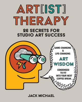 Art[ist] Therapy: 26 Secrets for Studio Art Success by Michael, Jack