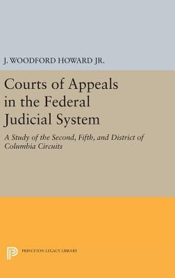 Courts of Appeals in the Federal Judicial System: A Study of the Second, Fifth, and District of Columbia Circuits by Howard, J. Woodford