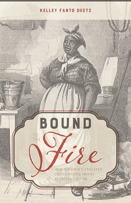 Bound to the Fire: How Virginia's Enslaved Cooks Helped Invent American Cuisine by Deetz, Kelley Fanto