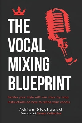 The Vocal Mixing Blueprint: A Comprehensive Guide to Professional Vocal Mixing Techniques by Gluchowski, Adrian