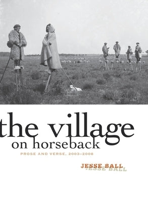 The Village on Horseback: Prose and Verse, 2003-2008 by Ball, Jesse