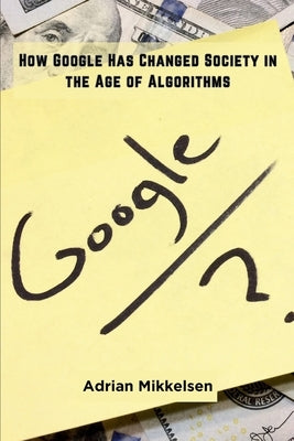 How Google Has Changed Society in the Age of Algorithms by Mikkelsen, Adrian