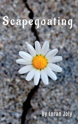 Scapegoating: Oversimplification of Suffering by Blame Shifting and Displacement by Joly, Loran