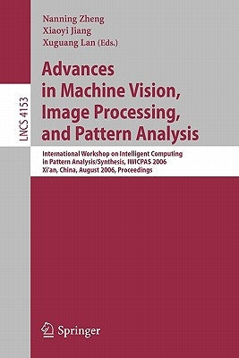 Advances in Machine Vision, Image Processing, and Pattern Analysis: International Workshop on Intelligent Computing in Pattern Analysis/Synthesis, Iwi by Zheng, Nanning