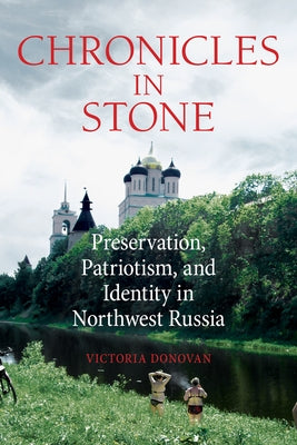 Chronicles in Stone: Preservation, Patriotism, and Identity in Northwest Russia by Donovan, Victoria