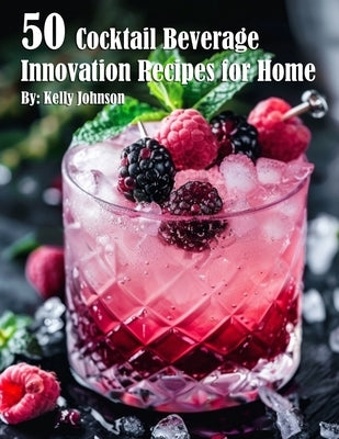 50 Cocktail Beverage Innovation Recipes for Home by Johnson, Kelly