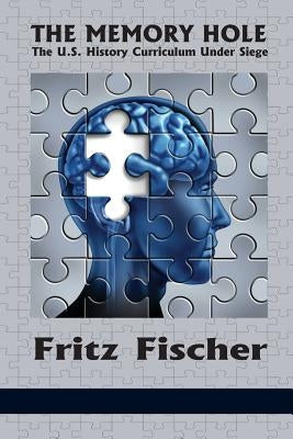 The Memory Hole: The U.S. History Curriculum Under Siege by Fischer, Fritz