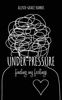 Under Pressure: finding my feelings by Ramos, Allyza-Grace