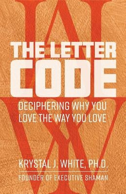 The Letter Code: Deciphering Why You Love the Way You Love by White, Krystal J.