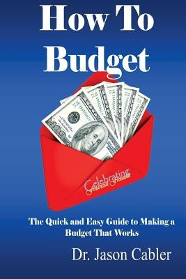 How to Budget- The Quick and Easy Guide to Making a Budget That Works by Cabler, Jason L.