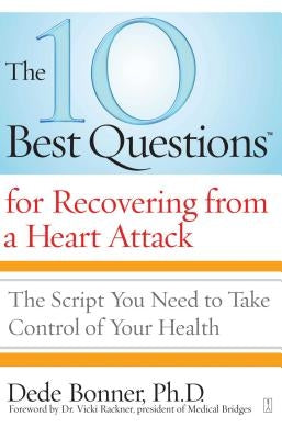 The 10 Best Questions for Recovering from a Heart Attack: The Script You Need to Take Control of Your Health by Bonner, Dede