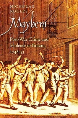 Mayhem: Post-War Crime and Violence in Britain, 1748-53 by Rogers, Nicholas