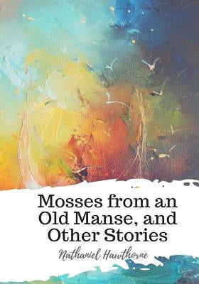 Mosses from an Old Manse, and Other Stories by Hawthorne, Nathaniel