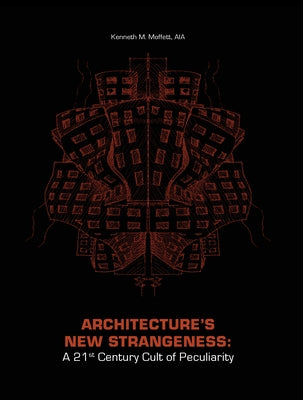 Architecture's New Strangeness: A 21st Century Cult of Peculiarity by Moffett, Kenneth