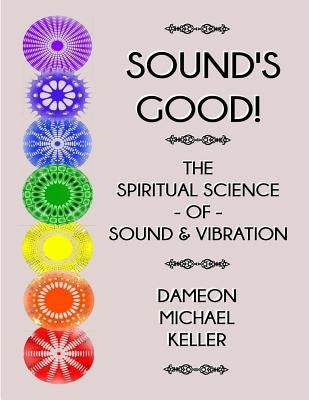 Sound's Good! The Spiritual Science of Sound & Vibration, Vol. I by Keller, Dameon M.