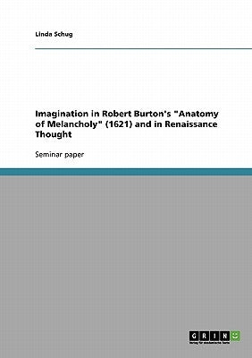 Imagination in Robert Burton's Anatomy of Melancholy (1621) and in Renaissance Thought by Schug, Linda