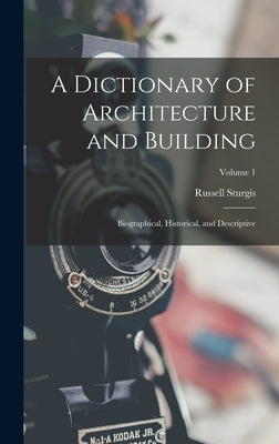 A Dictionary of Architecture and Building: Biographical, Historical, and Descriptive; Volume 1 by Sturgis, Russell