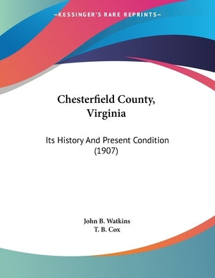 Chesterfield County, Virginia: Its History And Present Condition (1907) by Watkins, John B.