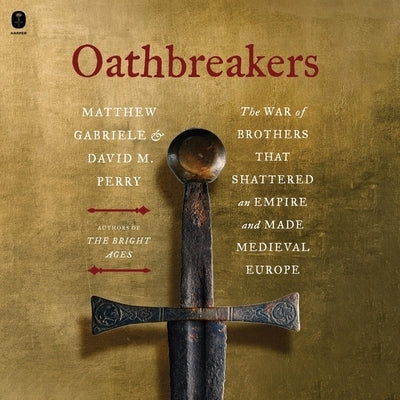 Oathbreakers: The War of Brothers That Shattered an Empire and Made Medieval Europe by Perry, David M.