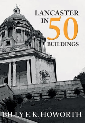 Lancaster in 50 Buildings by Howorth, Billy F. K.