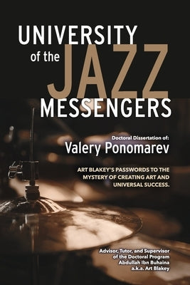 University of the Jazz Messengers: Art Blakey's Passwords to the Mystery of Creating Art and Universal Success. by Ponomarev, Valery