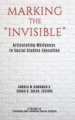 Marking the Invisible: Articulating Whiteness in Social Studies Education (hc) by Hawkman, Andrea M.