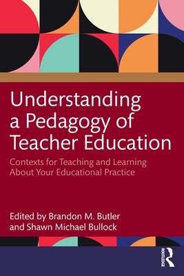 Understanding a Pedagogy of Teacher Education: Contexts for Teaching and Learning About Your Educational Practice by Butler, Brandon M.