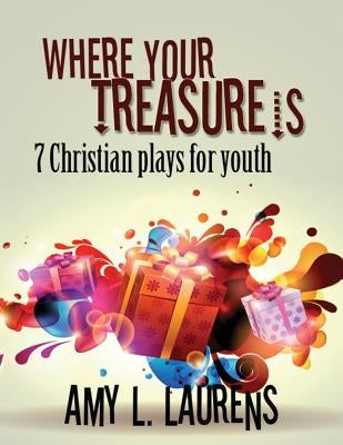 Where Your Treasure Is: 7 Christian Plays For Youth by Laurens, Amy L.