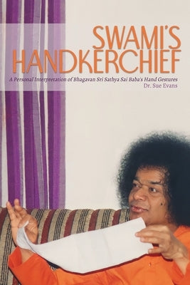 Swami's Handkerchief: A Personal Interpretation of Bhagavan Sri Sathya Sai Baba's Hand Gestures by Evans, Sue