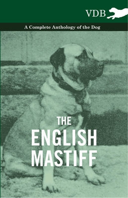 The English Mastiff - A Complete Anthology of the Dog by Various