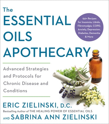 The Essential Oils Apothecary: Advanced Strategies and Protocols for Chronic Disease and Conditions by Zielinski, Eric