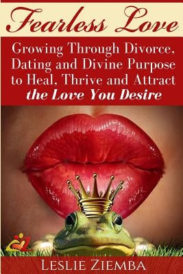 Fearless Love: Growing Through Divorce, Dating and Divine Purpose: Heal, Thrive and Attract The Love You Desire by Ziemba, Leslie