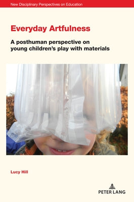 Everyday Artfulness: A posthuman perspective on young children's play with materials by Irwin, Jones