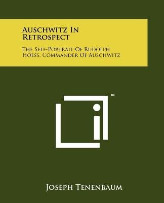 Auschwitz In Retrospect: The Self-Portrait Of Rudolph Hoess, Commander Of Auschwitz by Tenenbaum, Joseph