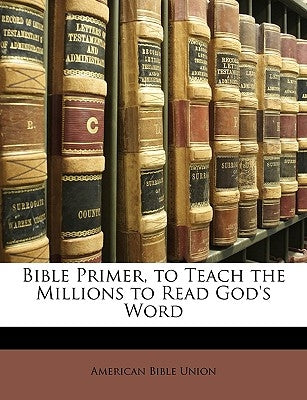 Bible Primer, to Teach the Millions to Read God's Word by Union, American Bible