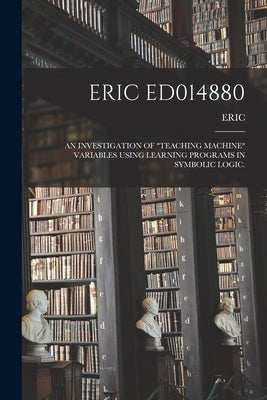 Eric Ed014880: An Investigation of "Teaching Machine" Variables Using Learning Programs in Symbolic Logic. by Eric