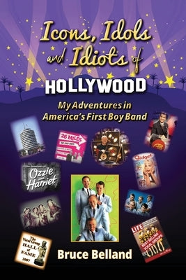 Icons, Idols and Idiots of Hollywood - My Adventures in America's First Boy Band by Belland, Bruce