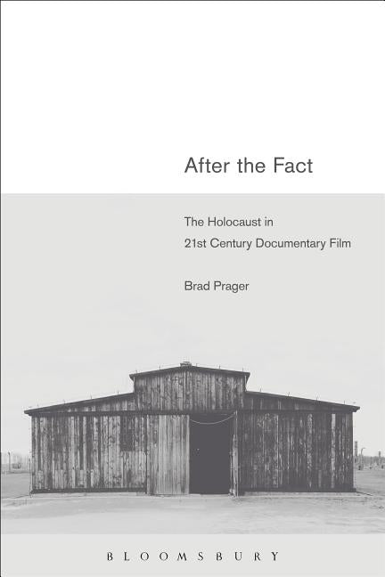 After the Fact: The Holocaust in Twenty-First Century Documentary Film by Prager, Brad