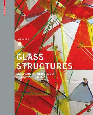 Glass Structures: Design and Construction of Self-Supporting Skins by Wurm, Jan