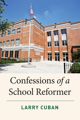 Confessions of a School Reformer by Cuban, Larry