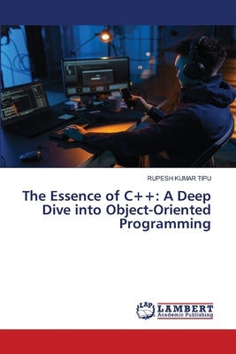 The Essence of C++: A Deep Dive into Object-Oriented Programming by Kumar Tipu, Rupesh