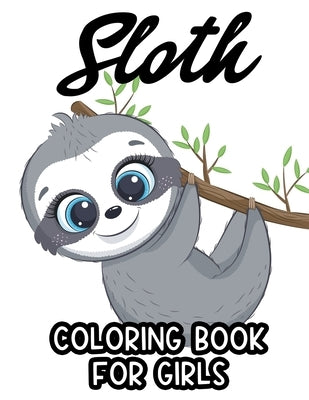 Sloth Coloring Book For Girls: Kids Coloring Activity Pages Of Sloths, Awesome Designs And Illustrations To Color For Girls by Browning, C.