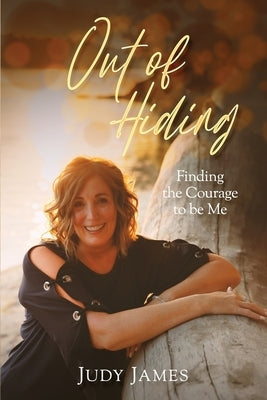 Out of Hiding: Finding the Courage to Be Me by James, Judy