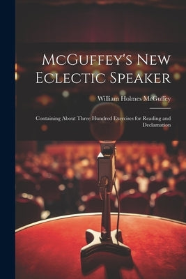 McGuffey's new Eclectic Speaker: Containing About Three Hundred Exercises for Reading and Declamation by McGuffey, William Holmes